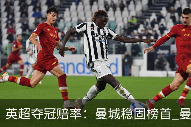 英超夺冠赔率：曼城稳固榜首 曼联大涨险出前8